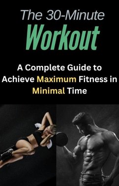 Cover The 30-Minute Workout: A Complete Guide to Achieve Maximum Fitness in Minimal Time (eBook, ePUB)