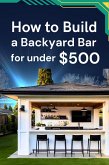 How to Build a Backyard Bar for under $500 (eBook, ePUB)