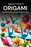 Beginner's Guide to Origami: From Basic Folds to Beautiful Paper Creations (eBook, ePUB)