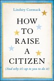 How to Raise a Citizen (And Why It's Up to You to Do It) (eBook, ePUB)