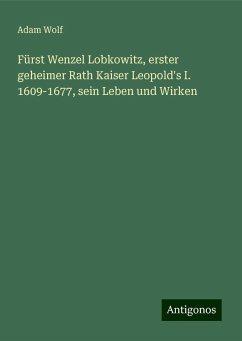 Fürst Wenzel Lobkowitz, erster geheimer Rath Kaiser Leopold's I. 1609-1677, sein Leben und Wirken - Wolf, Adam