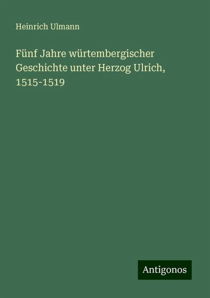 Fünf Jahre würtembergischer Geschichte unter Herzog Ulrich, 1515-1519 Fünf Jahre würtembergischer Geschichte unter Herzog Ulrich, 1515-1519