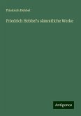 Friedrich Hebbel's sämmtliche Werke Friedrich Hebbel's sämmtliche Werke