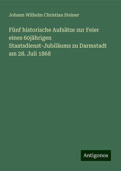 Fünf historische Aufsätze zur Feier eines 60jährigen Staatsdienst-Jubiläums zu Darmstadt am 28. Juli 1868 - Steiner, Johann Wilhelm Christian