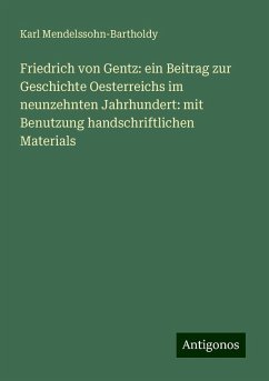 Friedrich von Gentz: ein Beitrag zur Geschichte Oesterreichs im neunzehnten Jahrhundert: mit Benutzung handschriftlichen Materials - Mendelssohn-Bartholdy, Karl