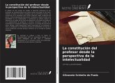 La constitución del profesor desde la perspectiva de la intelectualidad La constitución del profesor desde la perspectiva de la intelectualidad