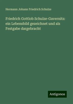 Friedrich Gottlob Schulze-Gavernitz: ein Lebensbild gezeichnet und als Festgabe dargebracht - Schulze, Hermann Johann Friedrich