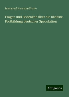 Fragen und Bedenken über die nächste Fortbildung deutscher Speculation - Fichte, Immanuel Hermann