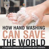 How Hand Washing Can Save the World   A Children's Disease Book (Learning About Diseases)