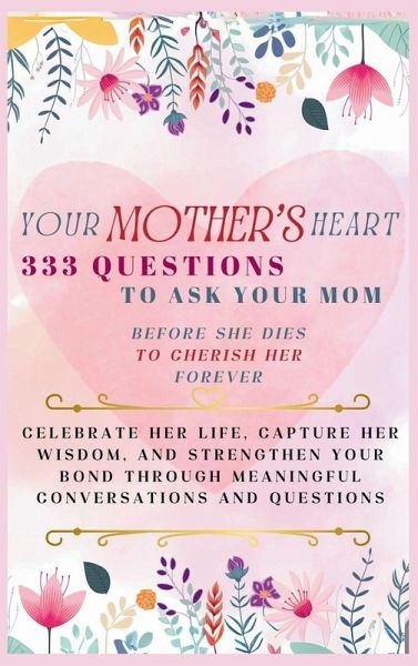 Your Mother's Heart 333 Questions to Ask Your Mom Before She Dies to Cherish Her Forever Your Mother's Heart 333 Questions to Ask Your Mom Before She Dies to Cherish Her Forever