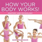 How Your Body Works!   Anatomy and Physiology