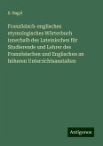 Französisch-englisches etymologisches Wörterbuch innerhalb des Lateinischen für Studierende und Lehrer des Französischen und Englischen an höheren Unterrichtsanstalten