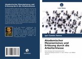 Akademischer Messianismus und Erlösung durch die Arbeiterklasse Akademischer Messianismus und Erlösung durch die Arbeiterklasse