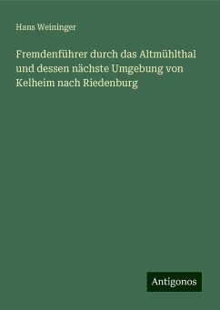 Fremdenführer durch das Altmühlthal und dessen nächste Umgebung von Kelheim nach Riedenburg - Weininger, Hans