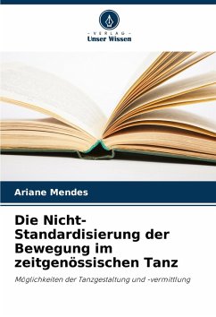 Die Nicht-Standardisierung der Bewegung im zeitgenössischen Tanz - Mendes, Ariane Die Nicht-Standardisierung der Bewegung im zeitgenössischen Tanz - Mendes, Ariane