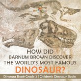 How Did Barnum Brown Discover The World's Most Famous Dinosaur? Dinosaur Book Grade 2   Children's Dinosaur Books
