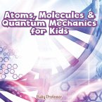 Atoms, Molecules & Quantum Mechanics for Kids Atoms, Molecules & Quantum Mechanics for Kids