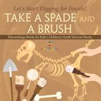 Take A Spade and A Brush - Let's Start Digging for Fossils! Paleontology Books for Kids   Children's Earth Sciences Books