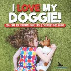 I Love My Doggie!   Dog Care for Children Made Easy   Children's Dog Books