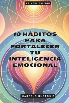10 Hábitos para Fortalecer tu Inteligencia Emocional - Bustos, Marcelo