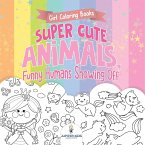 Girl Coloring Books. Super Cute Animals, Funny Humans Showing Off. Emotional Coloring Book for Kids, Tweens and Teens Girl Coloring Books. Super Cute Animals, Funny Humans Showing Off. Emotional Coloring Book for Kids, Tweens and Teens