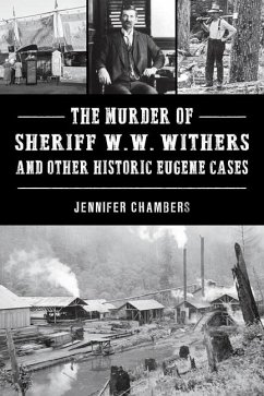 The Murder of Sheriff W. W. Withers and Other Historic Eugene Cases - Chambers, Jennifer
