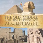 The Old, Middle and New Kingdoms of Ancient Egypt - Ancient History 4th Grade   Children's Ancient History