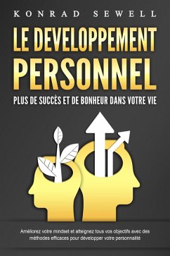 LE DEVELOPPEMENT PERSONNEL - Plus de succès et de bonheur dans votre vie: Améliorez votre mindset et atteignez tous vos objectifs avec des méthodes efficaces pour développer votre personnalité (eBook, ePUB) - Sewell, Konrad