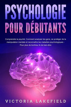 PSYCHOLOGIE POUR DÉBUTANTS - Comprendre la psyché: Comment analyser les gens, se protéger de la manipulation mentale et reconnaître les maladies psychologiques - Pour plus de bonheur & de bien-être (eBook, ePUB) - Lakefield, Victoria