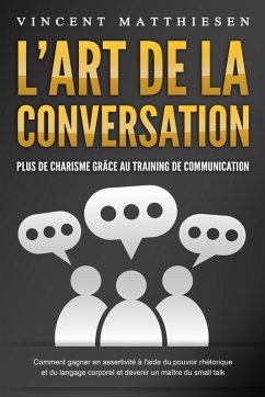 L'ART DE LA CONVERSATION - Plus de charisme grâce au training de communication: Comment gagner en assertivité à l'aide du pouvoir rhétorique et du langage corporel et devenir un maître du small talk (eBook, ePUB) - Matthiesen, Vincent