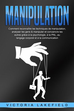 MANIPULATION: Comment reconnaître les techniques de manipulation, analyser les gens & manipuler et convaincre les autres grâce à la psychologie, à la PNL, au langage corporel et à la communication (eBook, ePUB) - Lakefield, Victoria