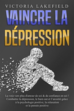 Cover VAINCRE LA DÉPRESSION: La voie vers plus d'amour de soi & de confiance en soi ! Combattre la dépression, le burn out et l'anxiété grâce à la psychologie positive, la relaxation et la pensée positive (eBook, ePUB)
