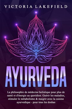 AYURVEDA: La philosophie de médecine holistique pour plus de santé et d'énergie au quotidien. Guérir les maladies, stimuler le métabolisme & maigrir avec la cuisine ayurvedique - pour tous les doshas (eBook, ePUB) Cover AYURVEDA: La philosophie de médecine holistique pour plus de santé et d'énergie au quotidien. Guérir les maladies, stimuler le métabolisme & maigrir avec la cuisine ayurvedique - pour tous les doshas (eBook, ePUB)