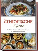 Äthiopische Küche: Das Äthiopien Kochbuch mit den leckersten Rezepten für jeden Geschmack und Anlass - inkl. Brotrezepten, Fingerfood, Aufstrichen & Dips