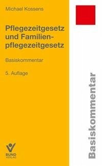 Pflegezeitgesetz und Familienpflegezeitgesetz - Kossens, Michael