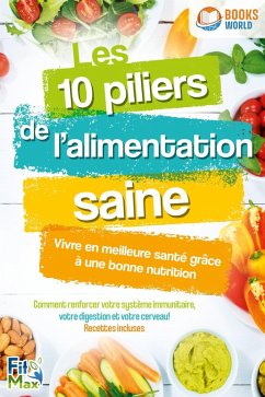 Cover Les 10 piliers de l'alimentation saine - Vivre en meilleure santé grâce à une bonne nutrition: Comment renforcer votre système immunitaire, votre digestion et votre cerveau! Recettes incluses (eBook, ePUB)
