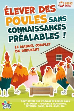 Élever des poules sans connaissances préalables ! Le manuel complet du débutant: Tout savoir sur l'élevage de poules dans son jardin - Poulailler, nourriture, entretien, soins, races, oeufs, etc (eBook, ePUB) - Pets, My