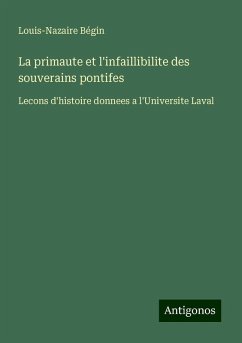 La primaute et l'infaillibilite des souverains pontifes - Bégin, Louis-Nazaire