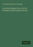 Le secret de longue vie, ou, l'art de prolonger ses jours jusqu'a cent ans Le secret de longue vie, ou, l'art de prolonger ses jours jusqu'a cent ans