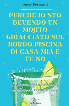 Perché io sto bevendo un mojito ghiacciato sul bordo piscina di casa mia e tu no - Bernardi, Omar