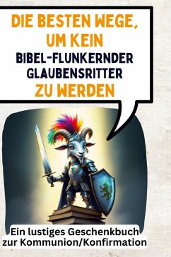 Die besten Wege, um kein bibelflunkernder Glaubensritter zu werden Cover Die besten Wege, um kein bibelflunkernder Glaubensritter zu werden