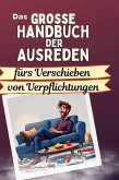 Das große Handbuch der Ausreden fürs Verschieben von Verpflichtungen Das große Handbuch der Ausreden fürs Verschieben von Verpflichtungen