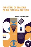 The Letters Of Gracchus On The East India Question The Letters Of Gracchus On The East India Question