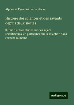 Histoire des sciences et des savants depuis deux siecles - Candolle, Alphonse Pyramus de