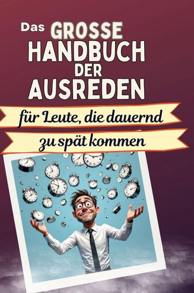 Das große Handbuch der Ausreden für Leute, die dauernd zu spät kommen Das große Handbuch der Ausreden für Leute, die dauernd zu spät kommen