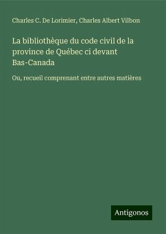 La bibliothèque du code civil de la province de Québec ci devant Bas-Canada - De Lorimier, Charles C.; Vilbon, Charles Albert