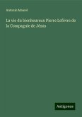 La vie du bienheureux Pierre Lefèvre de la Compagnie de Jésus La vie du bienheureux Pierre Lefèvre de la Compagnie de Jésus