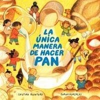 La Única Manera de Hacer Pan / The Only Way to Make Bread - Quintero, Cristina; Gonzales, Sarah