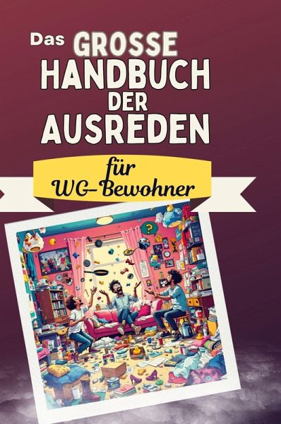 Das große Handbuch der Ausreden für WG-Bewohner Das große Handbuch der Ausreden für WG-Bewohner