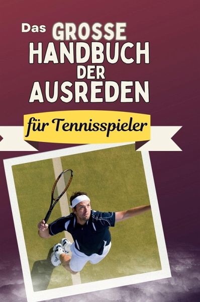 Das große Handbuch der Ausreden für Tennisspieler Das große Handbuch der Ausreden für Tennisspieler